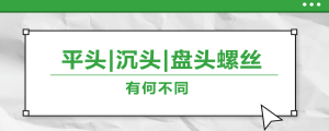 螺絲的平頭、沉頭、盤頭，有何區別？