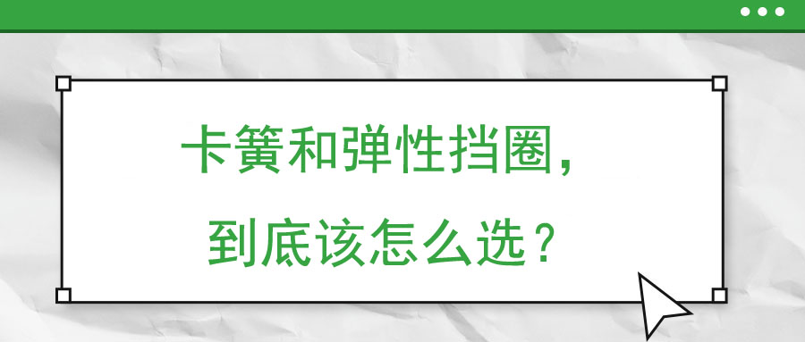 卡簧和彈性擋圈，到底該怎么選？
