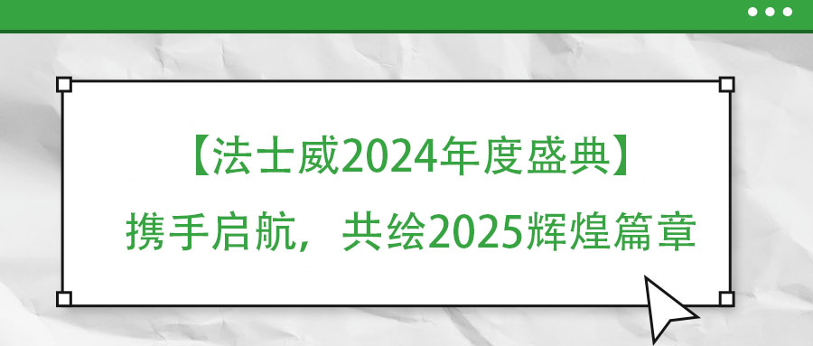 【法士威年度盛典】攜手啟航,共繪2025輝煌篇章