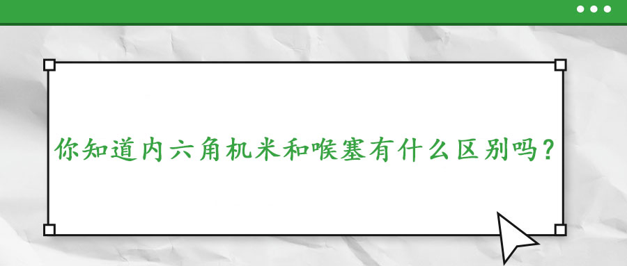 你知道內六角機米和喉塞有什么區別嗎？