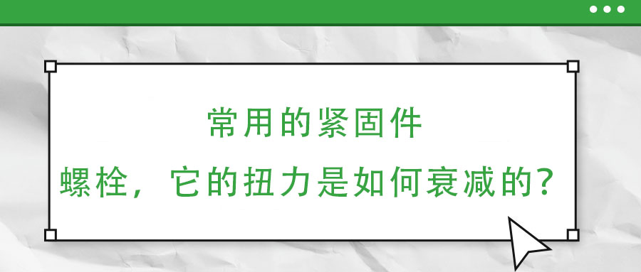 常用的緊固件——螺栓,它的扭力是如何衰減的?