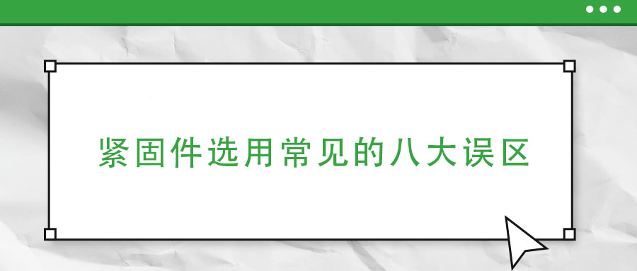 緊固件選用常見的八大誤區(qū)
